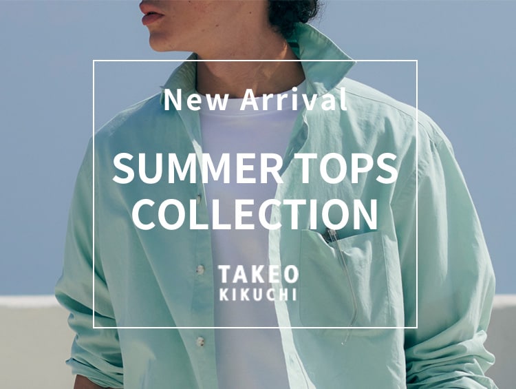 夏のオススメTOPSをご紹介 | TAKEO KIKUCHI（タケオキクチ）