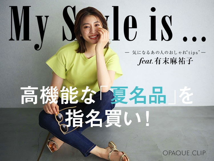 【My Style is...】feat.有末麻祐子 高機能な「夏名品」を指名買い！ | OPAQUE.CLIP（オペークドットクリップ）