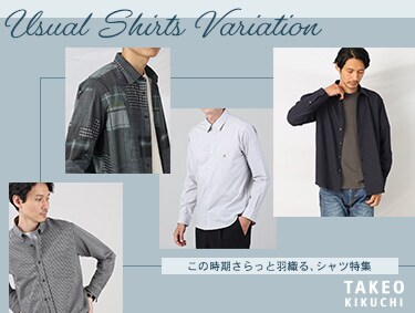 Usual Shirts Variation -この時期さらっと羽織る、シャツ特集- | TAKEO KIKUCHI（タケオキクチ）