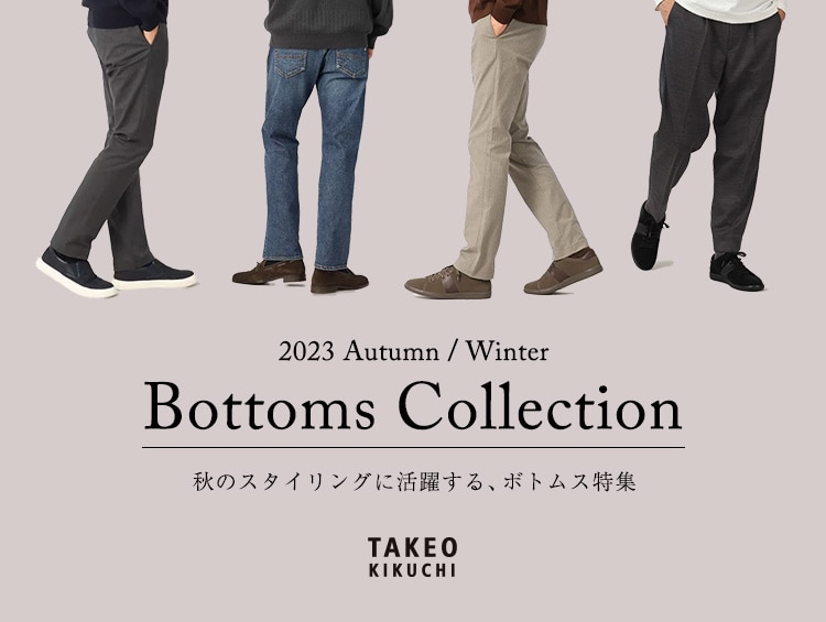 Bottoms Collection -秋のスタイリングに活躍する、ボトムス特集- | TAKEO KIKUCHI（タケオキクチ）