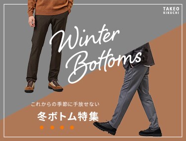 Winter Bottoms -これからの季節に手放せない冬ボトム特集- | TAKEO KIKUCHI（タケオキクチ）