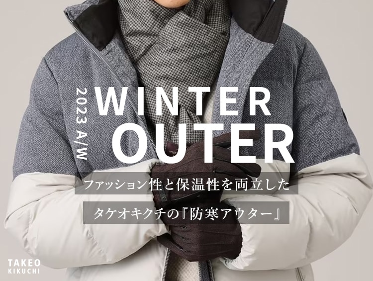 【WINTER OUTER】ファッション性と保温性を両立したタケオキクチの『防寒アウター』 | TAKEO KIKUCHI（タケオキクチ）