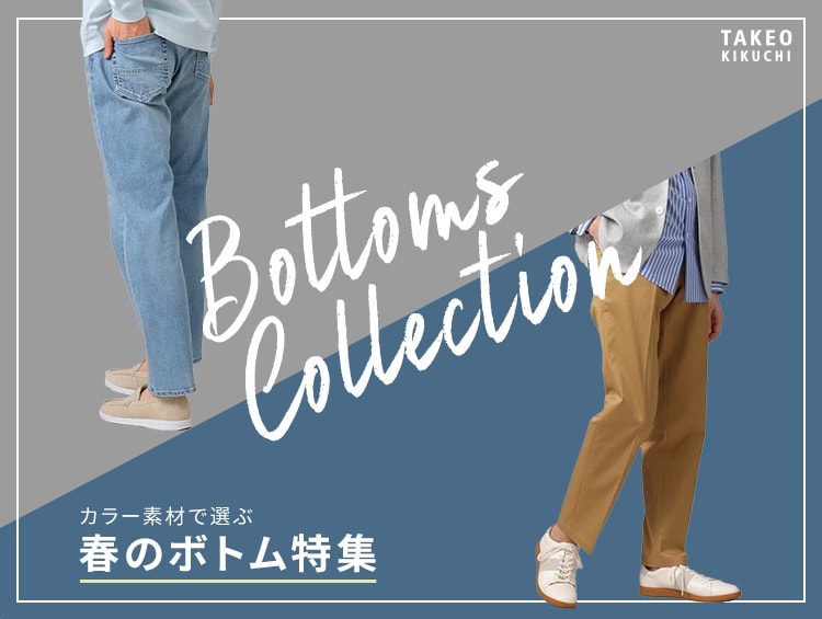 Bottoms Collection -カラー素材で選ぶ春のボトム特集- | TAKEO KIKUCHI（タケオキクチ）