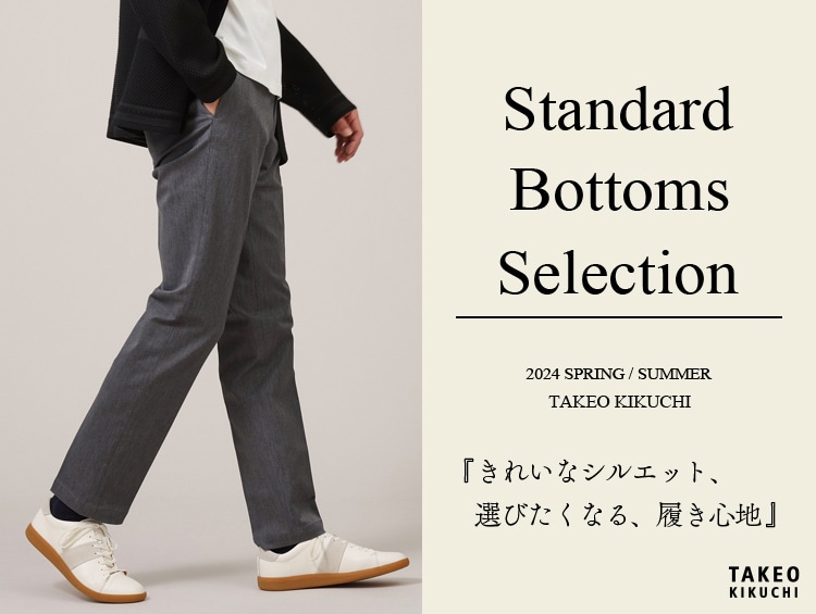 Standard Bottoms Selection | TAKEO KIKUCHI（タケオキクチ）