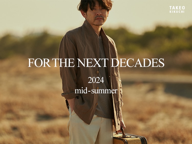 FOR THE NEXT DECADES 2024 mid-summer | TAKEO KIKUCHI（タケオキクチ）