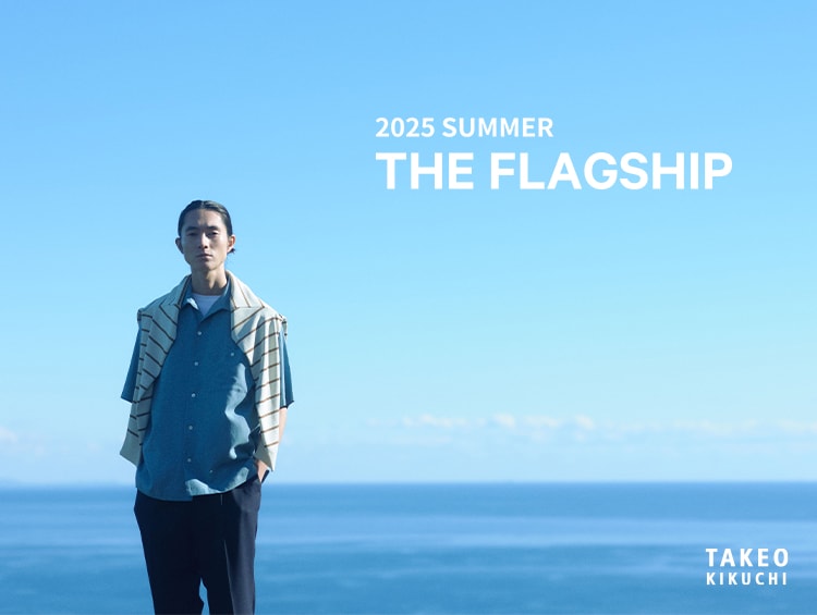 THE FLAGSHIP 2025 SUMMER | TAKEO KIKUCHI（タケオキクチ）