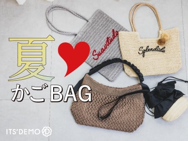 【かごBAG】で夏準備 | ITS' DEMO（イッツデモ）