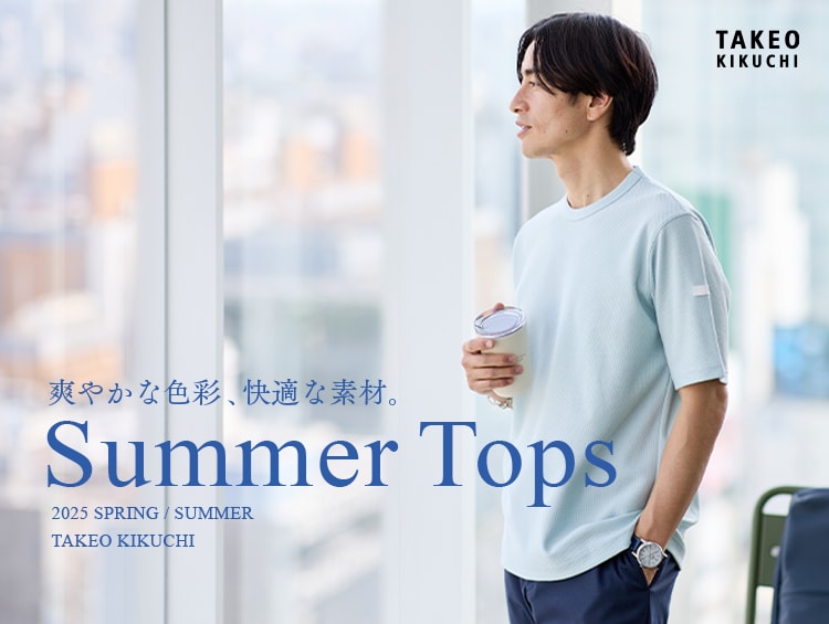 Summer Tops 爽やかな色、快適な素材。| TAKEO KIKUCHI（タケオキクチ）