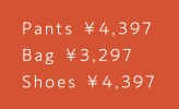 Pants ¥4,397 Bag ¥3,297 Shoes ¥4,397