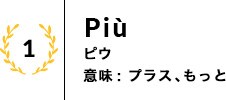 Piu ピウ 意味: プラス､もっと