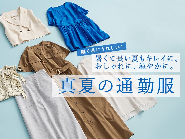 働く私にうれしい！<br>暑くて長い夏もキレイに、おしゃれに、涼やかに。真夏の通勤服