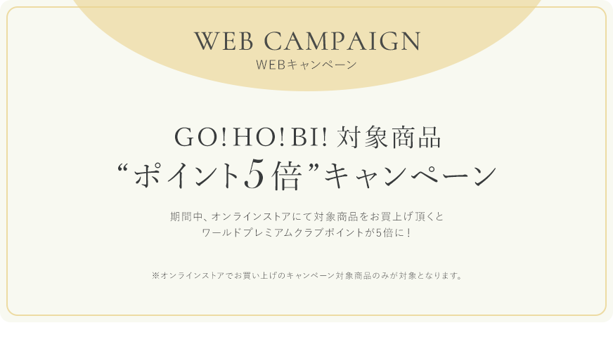 WEB CAMPAIGN WEBキャンペーン GO!HO!BI! 対象商品 “ポイント5倍”キャンペーン