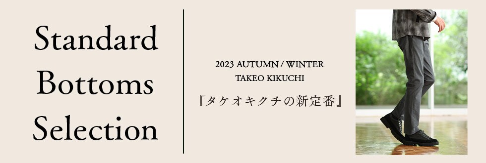Satndard Bottoms Sellection 2023 Autumn/Winter Takeo kikuchi 「タケオキクチの新定番」
