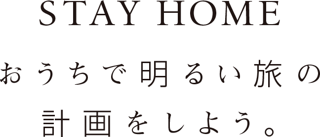 STAY HOME おうちで明るい旅の計画をしよう。