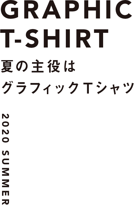 GRAPHIC T-shirt 夏の主役は グラフィックTシャツ 2020 Summer