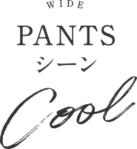 WIDE PANTSシーン Cool