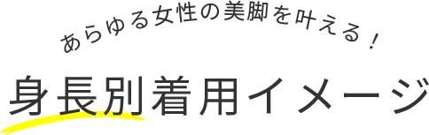 あらゆる女性の美脚を叶える! 身長別着用イメージ