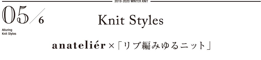 2019-2020 WINTER KNIT     05/6 Alluring　Knit Styles    Knit Styles anatelier ×「リブ編みゆるニット」