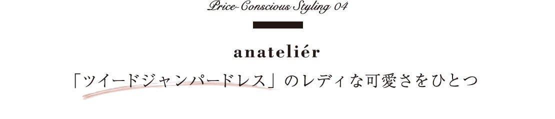 Price-Conscious　Styling 04       anatelier　「ツイードジャンパードレス」のレディな可愛さをひとつ       