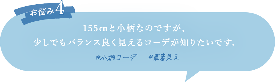 155㎝と小柄なのですが、少しでもバランス良く見えるコーデが知りたいです。