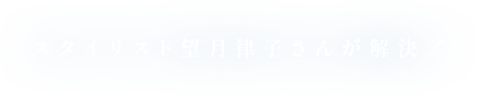 スタイリスト望月律子さんが解決！