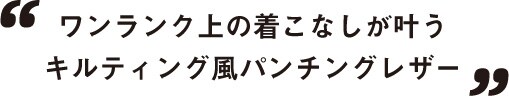 ワンランク上の着こなしが叶う キルティング風パンチングレザー