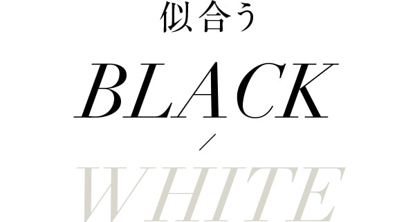似合う BLACK / WHITE