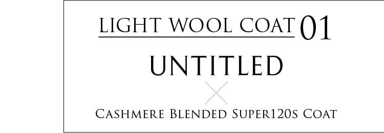 LIGHT WOOL COAT 01 UNTITLED×Cashmere Blended Super120s Coat