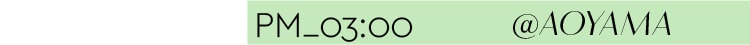 PM_03:00 @AOYAMA