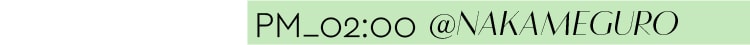 PM_02:00 @NAKAMEGURO