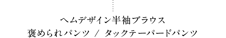 ヘムデザイン半袖ブラウス褒められパンツ / タックテーパードパンツ