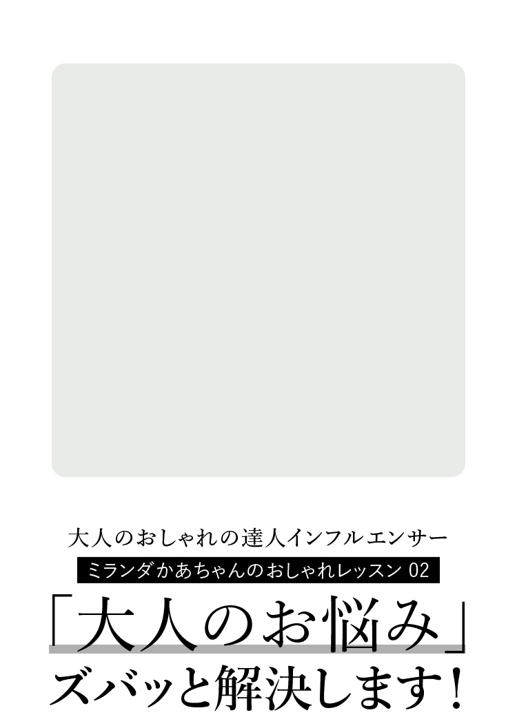 大人のおしゃれの達人インフルエンサー ミランダかあちゃんのおしゃれレッスン 02 ｢大人のお悩み｣ ズバッと解決します！