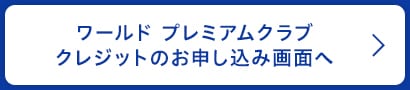 ワールド プレミアムクラブ クレジットのお申し込み画面へ